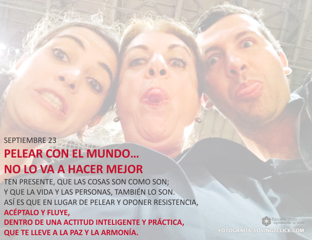 Pelear con el mundo... no lo va a hacer mejor